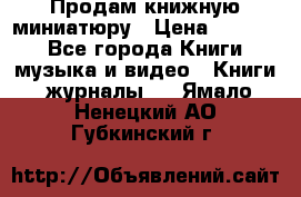 Продам книжную миниатюру › Цена ­ 1 500 - Все города Книги, музыка и видео » Книги, журналы   . Ямало-Ненецкий АО,Губкинский г.